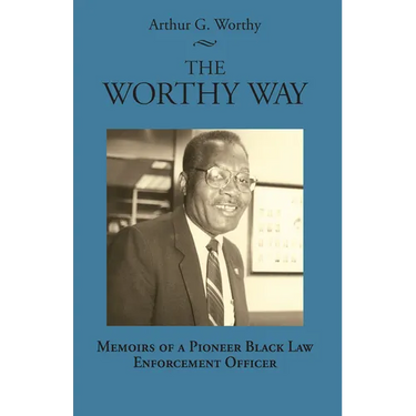 The Worthy Way: Memoirs of a Pioneer Black Law Enforcement Officer