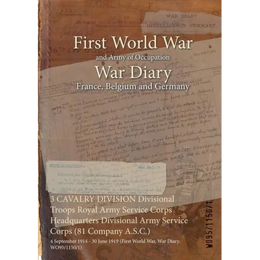 3 CAVALRY DIVISION Divisional Troops Royal Army Service Corps Headquarters Divisional Army Service Corps (81 Company A.S.C.): 4 September 1914 - 30 Ju