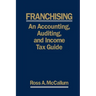 Franchising: AN ACCOUNTING, AUDITING and INCOME TAX GUIIDE: A Practical Guide for Franchisors, Franchisees, and their Accounting an