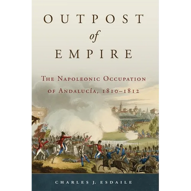 Outpost of Empire: The Napoleonic Occupation of Andalucia, 1810-1812 Volume 33