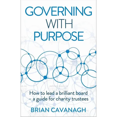Governing with Purpose: How to Lead a Brilliant Board - A Guide for Charity Trustees
