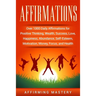 Affirmations: Over 1000 Daily Affirmations for Positive Thinking, Wealth, Success, Love, Happiness, Abundance, Self-Esteem, Motivation, Money, Focus,