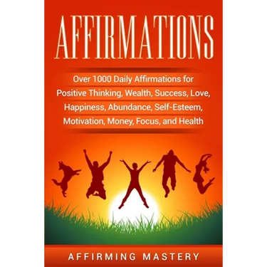 Affirmations: Over 1000 Daily Affirmations for Positive Thinking, Wealth, Success, Love, Happiness, Abundance, Self-Esteem, Motivation, Money, Focus,