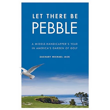 Let There Be Pebble: A Middle-Handicapper's Year in America's Garden of Golf