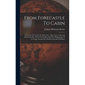 From Forecastle To Cabin: The Story Of A Cruise In Many Seas, Taken From A Journal Kept Each Day, Wherein Was Recorded The Happenings Of A Voyag