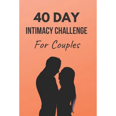 40 Day Intimacy Challenge For Couples: Ignite Intimacy In Your Marriage Through Conversation, Romance, And Sexuality In This Couples Workbook