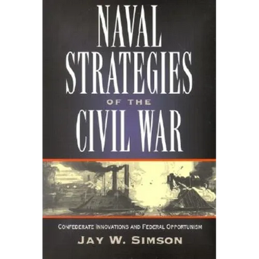 Naval Strategies in the Civil War: Confederate Innovations and Federal Opportunism