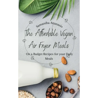 The Affordable Vegan Air Fryer Meals: On a Budget Recipes for your Daily Meals