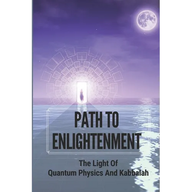 Path To Enlightenment: The Light Of Quantum Physics And Kabbalah