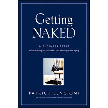 Getting Naked: A Business Fable about Shedding the Three Fears That Sabotage Client Loyalty