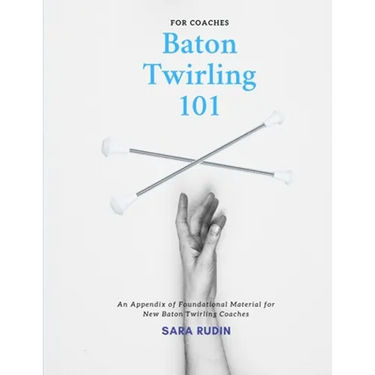 Baton Twirling 101 for Coaches: An Appendix of Foundational Material for New Baton Twirling Coaches