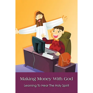 Making Money With God: Learning To Hear The Holy Spirit
