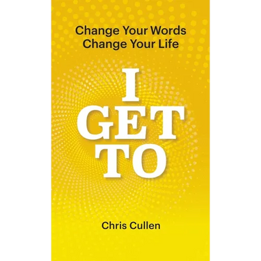 I Get To: Change Your Words Change Your Life