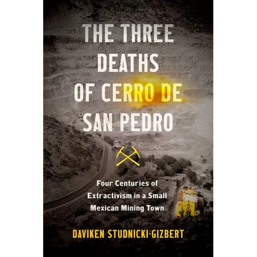 The Three Deaths of Cerro de San Pedro: Four Centuries of Extractivism in a Small Mexican Mining Town