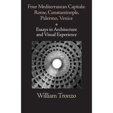 Four Mediterranean Capitals: Rome, Constantinople, Palermo, Venice: Essays in Architecture and Visual Experience