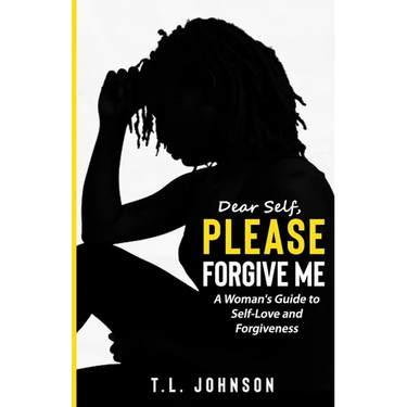 Dear Self, Please Forgive Me: A Woman's Guide to Self-Love and Forgiveness