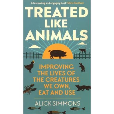 Treated Like Animals: Improving the Lives of the Creatures We Own, Eat and Use