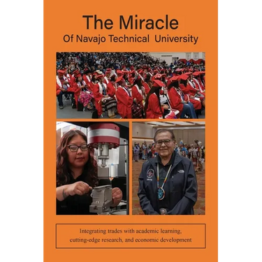 The Miracle of Navajo Technical University: A Unique Institution of Higher Learning Integrating Trades Education with Academic Learning, Rigorous Rese