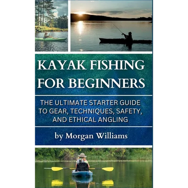 Kayak Fishing for Beginners: The Ultimate Starter Guide to Gear, Techniques, Safety, and Ethical Angling