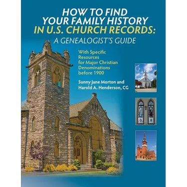 How to Find Your Family History in U.S. Church Records: A Genealogist's Guide: With Specific Resources for Major Christian Denominations before 1900