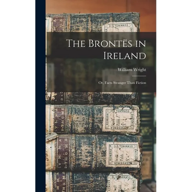 The Brontës in Ireland: Or, Facts Stranger Than Fiction