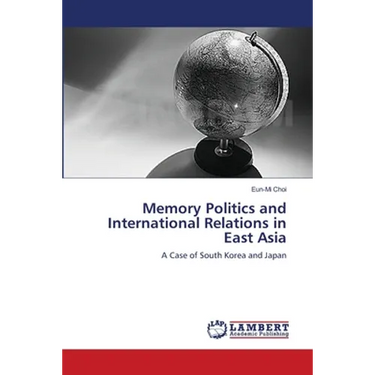 Memory Politics and International Relations in East Asia