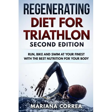 REGENERATING DIET FOR TRIATHLON SECOND EDiTION: RUN, BIKE AND SWIM AT YOUR FINEST WiTH THE BEST NUTRITION FOR YOUR BODY