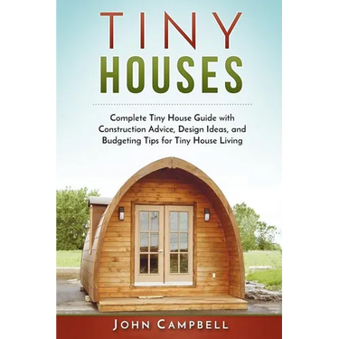 Tiny Houses: Complete Tiny House Guide with Construction Advice, Design Ideas, and Budgeting Tips for Tiny House Living