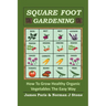 Square Foot Gardening: How To Grow Healthy Organic Vegetables The Easy Way