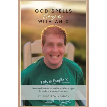 God spells LOVE with an X: Treasured lessons of motherhood as taught to me by my exceptional son.
