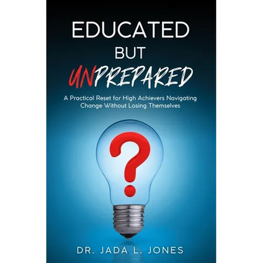 Educated But Unprepared: A Practical Reset for High Achievers Navigating Change Without Losing Themselves