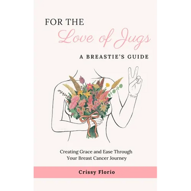 For the Love of Jugs: A Breastie's Guide, Creating Grace and Ease Through Your Breast Cancer Journey