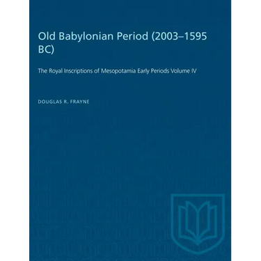 Old Babylonian Period (2003-1595 B.C.): The Royal Inscriptions of Mesopotamia Early Periods Volume IV
