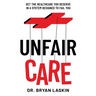 Unfair Care: Get the Healthcare You Deserve in a System Designed to Fail You