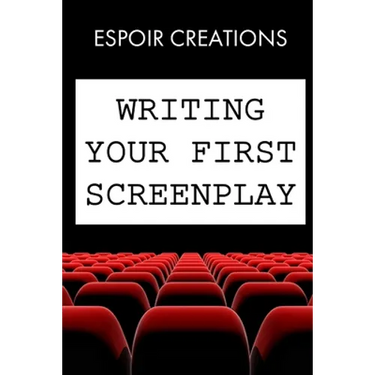 Writing your First Screenplay: the 10 Essential Things, to Write your First Screenplay Like a Professional