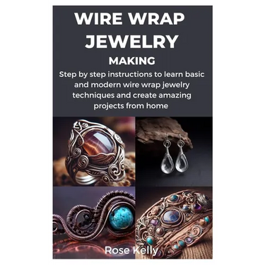 Wire Wrap Jewelry Making: Step by step instructions to learn basic and modern wire wrap jewelry techniques and create amazing projects from home