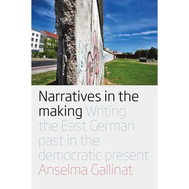Narratives in the Making: Writing the East German Past in the Democratic Present