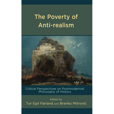The Poverty of Anti-realism: Critical Perspectives on Postmodernist Philosophy of History