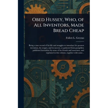 Obed Hussey, Who, of All Inventors, Made Bread Cheap