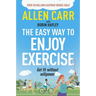 Allen Carr's Easy Way to Enjoy Exercise: Get Fit Without Willpower