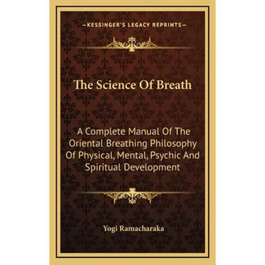 The Science Of Breath: A Complete Manual Of The Oriental Breathing Philosophy Of Physical, Mental, Psychic And Spiritual Development