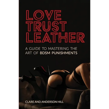 Love, Trust & Leather. A Guide To Mastering The Art Of BDSM Punishments