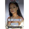 The Influence of Rihanna: Fashion Mogul and Music Legend