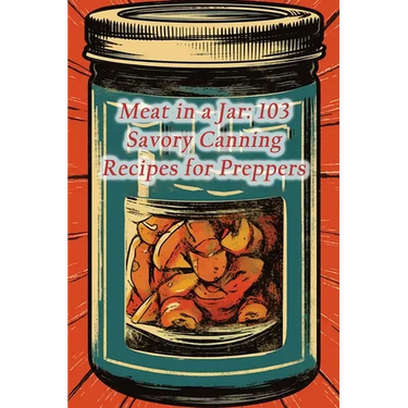Meat in a Jar: 103 Savory Canning Recipes for Preppers