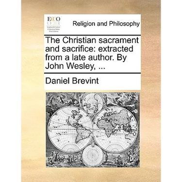 The Christian Sacrament and Sacrifice: Extracted from a Late Author. by John Wesley, ...