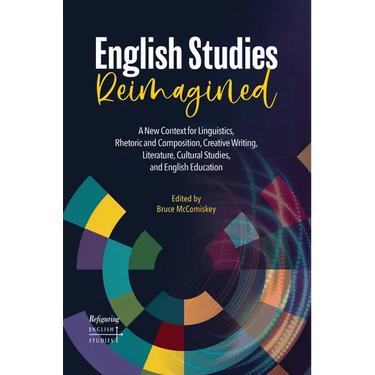 English Studies Reimagined: A New Context for Linguistics, Rhetoric and Composition, Creative Writing, Literature, Cultural Studies, and English Educa