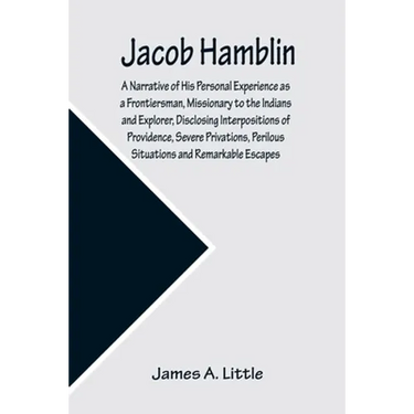 Jacob Hamblin: A Narrative of His Personal Experience as a Frontiersman, Missionary to the Indians and Explorer, Disclosing Interposi