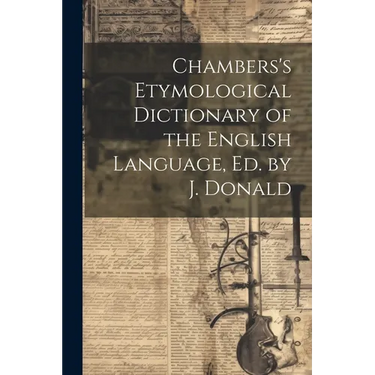 Chambers's Etymological Dictionary of the English Language, Ed. by J. Donald