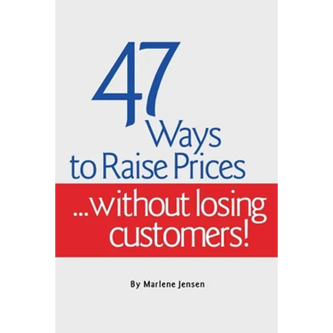 47 Ways to Raise Prices ...Without Losing Customers!