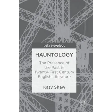 Hauntology: The Presence of the Past in Twenty-First Century English Literature